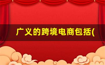 广义的跨境电商包括( )_线上支付线下消费简称